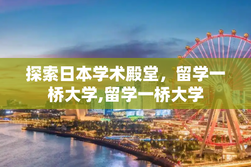 探索日本学术殿堂，留学一桥大学,留学一桥大学