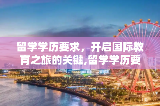 留学学历要求，开启国际教育之旅的关键,留学学历要求