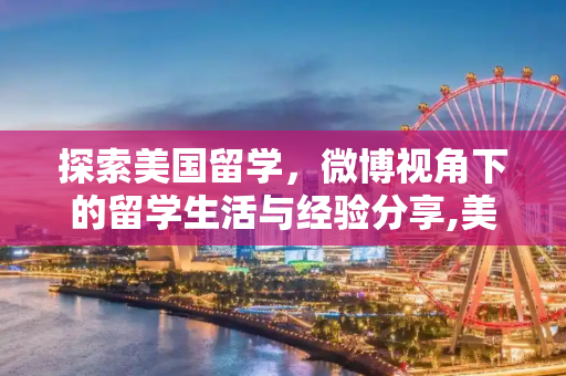 探索美国留学，微博视角下的留学生活与经验分享,美国留学微博