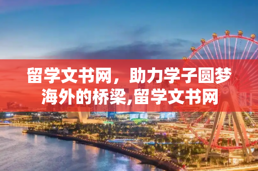 留学文书网，助力学子圆梦海外的桥梁,留学文书网