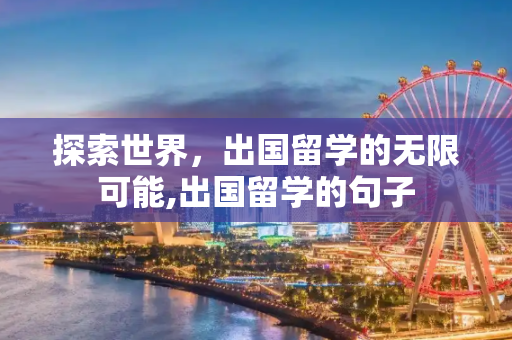 探索世界，出国留学的无限可能,出国留学的句子
