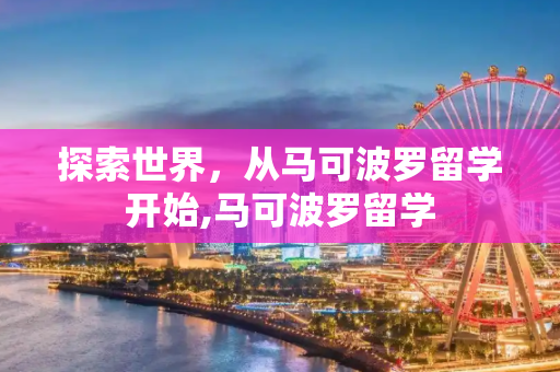 探索世界，从马可波罗留学开始,马可波罗留学