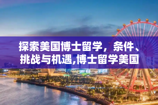 探索美国博士留学，条件、挑战与机遇,博士留学美国条件