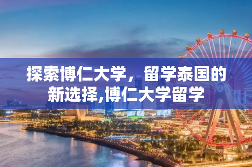 探索博仁大学，留学泰国的新选择,博仁大学留学