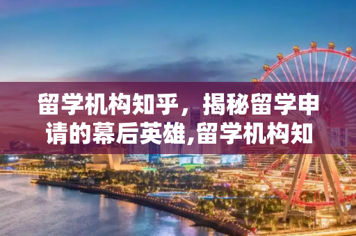 留学机构知乎，揭秘留学申请的幕后英雄,留学机构知乎