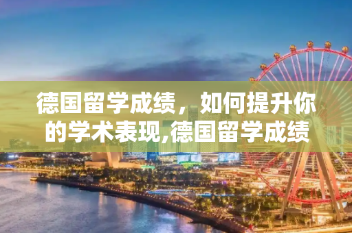 德国留学成绩，如何提升你的学术表现,德国留学成绩