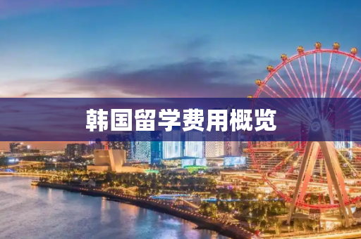 韩国留学费用概览