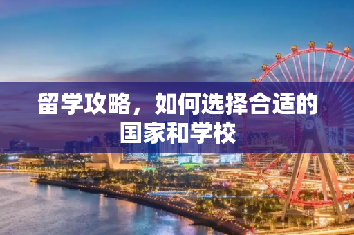 留学攻略，如何选择合适的国家和学校
