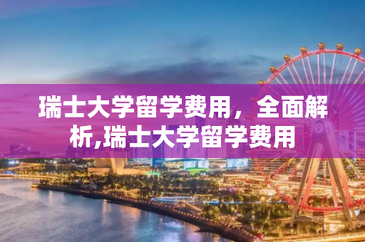 瑞士大学留学费用，全面解析,瑞士大学留学费用
